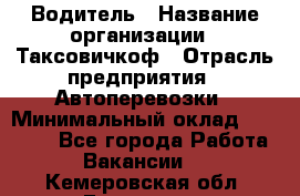 Водитель › Название организации ­ Таксовичкоф › Отрасль предприятия ­ Автоперевозки › Минимальный оклад ­ 70 000 - Все города Работа » Вакансии   . Кемеровская обл.,Гурьевск г.